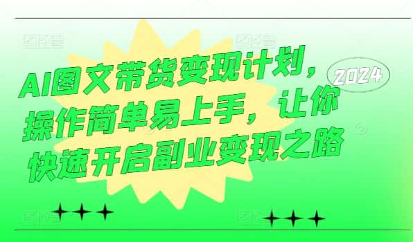 AI图文带货变现计划，操作简单易上手，让你快速开启副业变现之路-优优云创