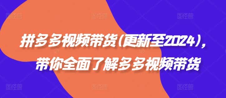 拼多多视频带货(更新至2024)，带你全面了解多多视频带货-副业吧