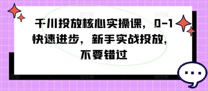千川投放核心实操课，0-1快速进步，新手实战投放，不要错过-副业吧