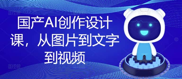 国产AI创作设计课,从图片到文字到视频-优优云创