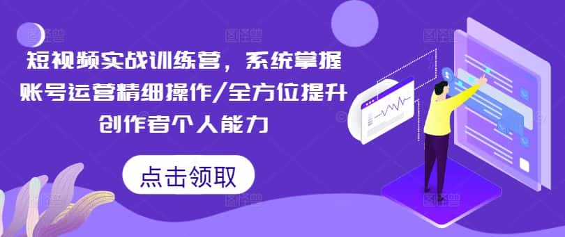 短视频实战训练营，系统掌握账号运营精细操作/全方位提升创作者个人能力-优优云创