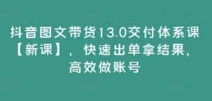 抖音图文带货13.0交付体系课【新课】，快速出单拿结果，高效做账号-优优云创