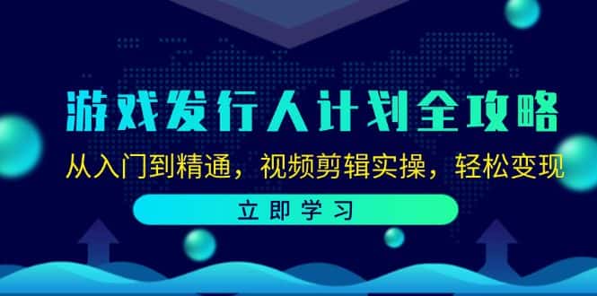 (12478期)游戏发行人计划全攻略:从入门到精通,视频剪辑实操,轻松变现-优优云创