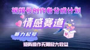 （12461期）视频号创作者分成项目之情感赛道，暴力起号，实现税后月入3W+矩阵操作…-优优云创