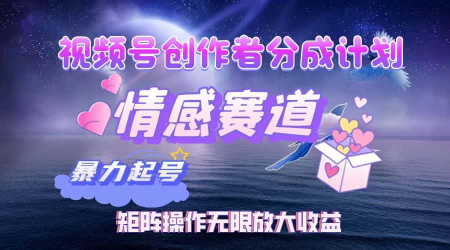 （12461期）视频号创作者分成项目之情感赛道，暴力起号，实现税后月入3W+矩阵操作…-优优云创