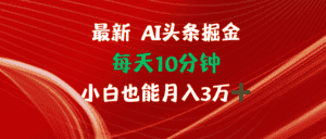 （12444期）AI头条掘金每天10分钟小白也能月入3万-优优云创