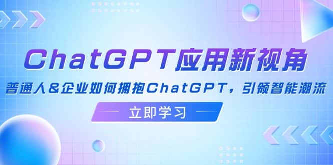 （12427期）ChatGPT应用新视角：普通人&企业如何拥抱ChatGPT，引领智能潮流-优优云创