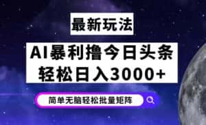 （12422期）今日头条7.0最新暴利玩法揭秘，轻松日入3000+-优优云创