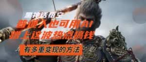（12414期）黑神话悟空爆火，已经有人利用这波流量变现几十万，普通人也可用AI蹭上…-优优云创