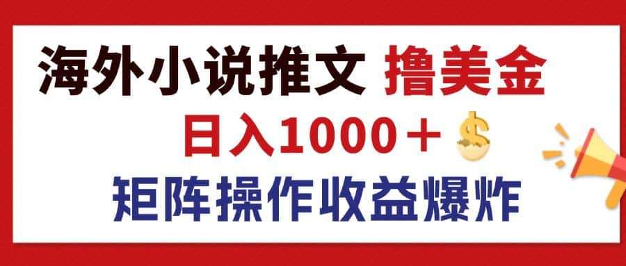 （12333期）最新海外小说推文撸美金，日入1000＋ 蓝海市场，矩阵放大收益爆炸-优优云创