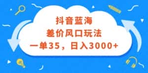 （12322期）抖音蓝海差价风口玩法，一单35，日入3000+-优优云创