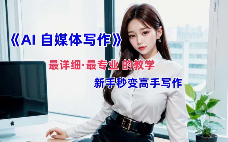 全网最全最细最专业的“AI自媒体写作”教学，新手小白秒变写作高手！-优优云创