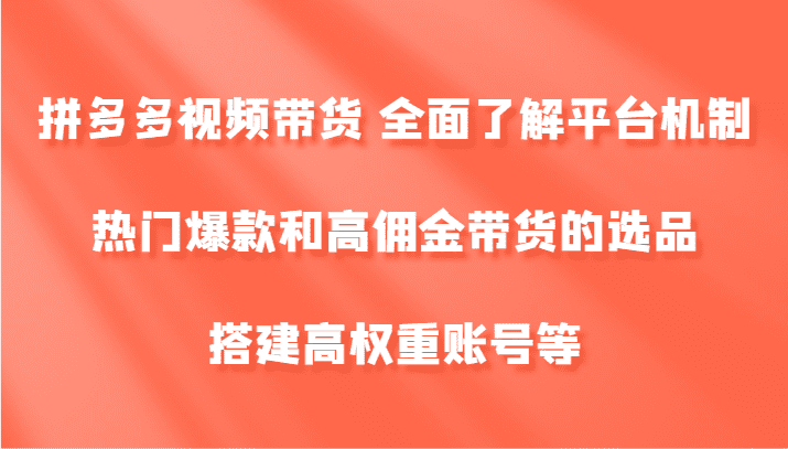 拼多多视频带货 全面了解平台机制、热门爆款和高佣金带货的选品，搭建高权重账号等-优优云创