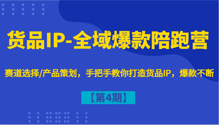 货品IP-全域爆款陪跑营【第4期】赛道选择/产品策划，手把手教你打造货品IP，爆款不断-优优云创