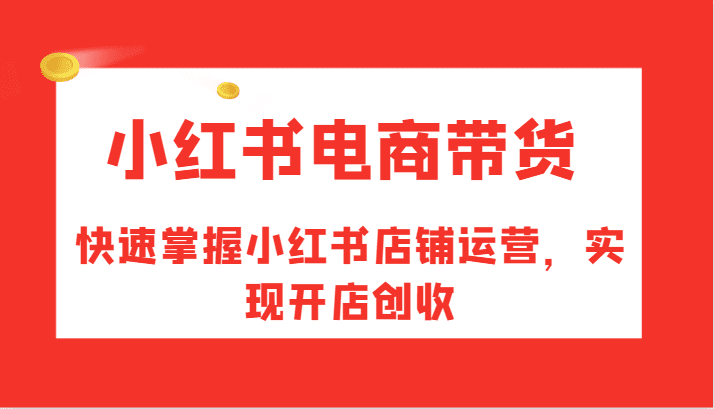 小红书电商带货，快速掌握小红书店铺运营，实现开店创收-优优云创