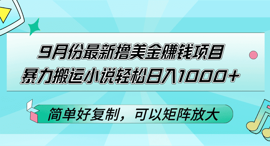 （12487期）9月份最新撸美金赚钱项目，暴力搬运小说轻松日入1000+，简单好复制可以…-优优云创