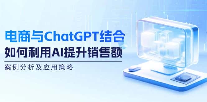 电商与ChatGPT结合：如何利用AI提升销售额，案例分析及应用策略-优优云创