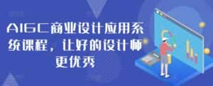 AIGC商业设计应用系统课程，让好的设计师更优秀-优优云创网