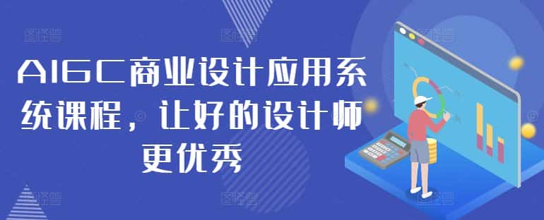 AIGC商业设计应用系统课程，让好的设计师更优秀-优优云创网