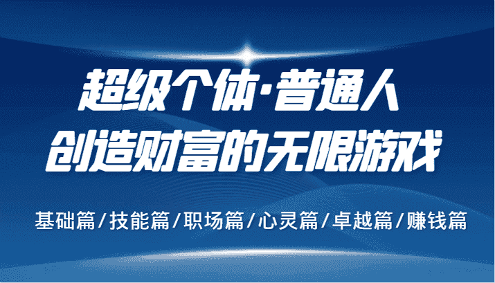 超级个体·普通人创造财富的无限游戏，基础篇/技能篇/职场篇/心灵篇/卓越篇/赚钱篇-优优云创
