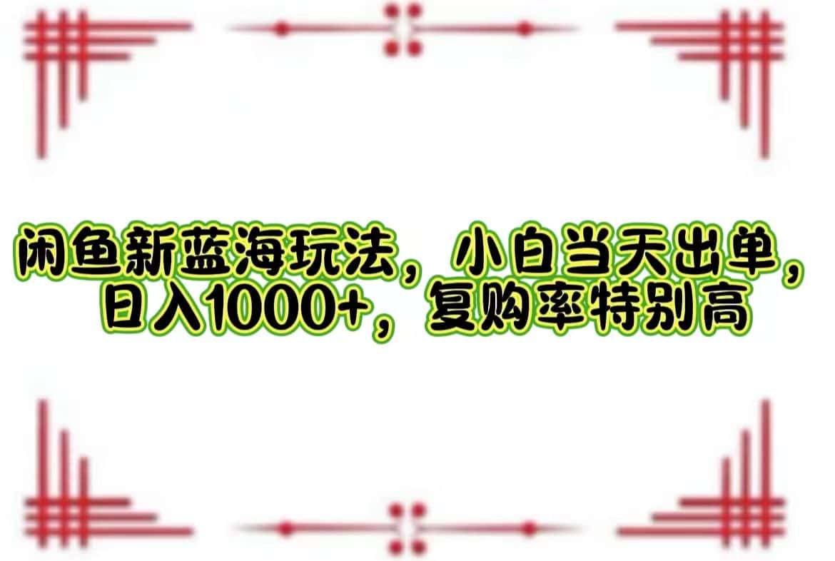 （12516期）闲鱼新蓝海玩法，小白当天出单，日入1000+，复购率特别高-优优云创网