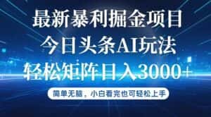 （12524期）今日头条最新暴利掘金AI玩法，动手不动脑，简单易上手。小白也可轻松矩…-优优云创