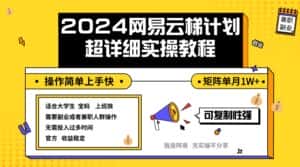 (12525期)2024网易云梯计划实操教程小白轻松上手 矩阵单月1w+-优优云创