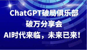 ChatGPT破局俱乐部破万分享会，AI时代来临，未来已来！-优优云创