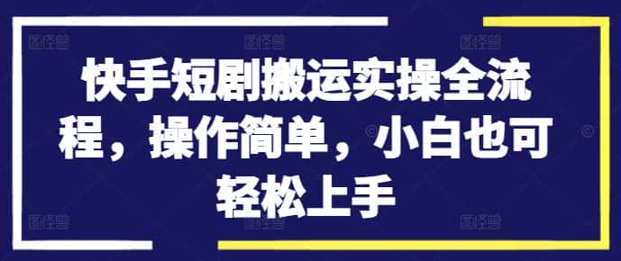 快手短剧搬运实操全流程，操作简单，小白也可轻松上手-副业吧