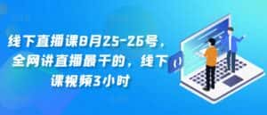 线下直播课8月25-26号，全网讲直播最干的，线下课视频3小时-副业吧