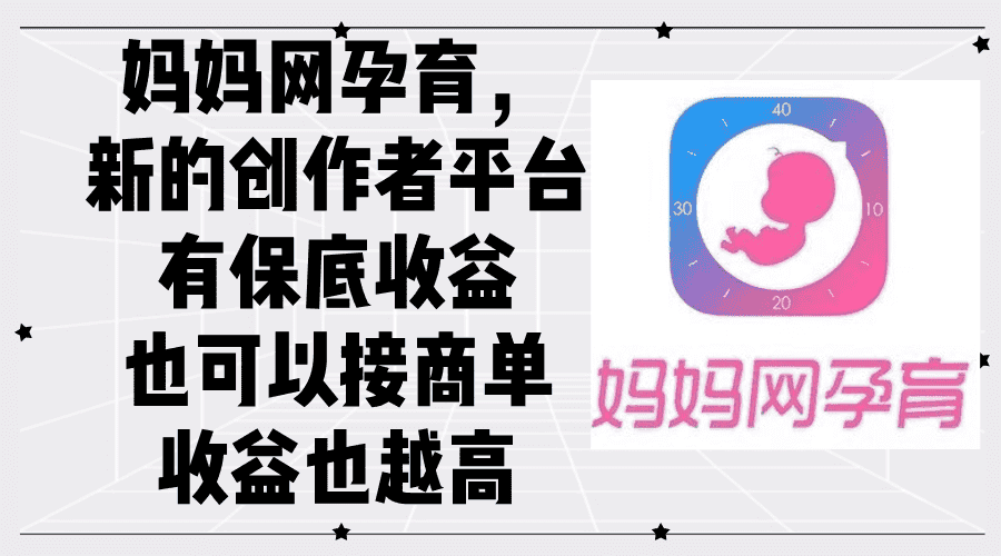 (12550期)妈妈网孕育,新的创作者平台,有保底收益也可以接商单收益也越高-优优云创
