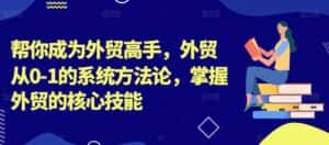 帮你成为外贸高手，外贸从0-1的系统方法论，掌握外贸的核心技能-优优云创