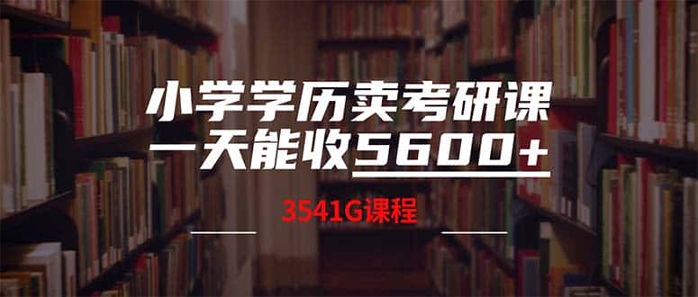 （12556期）小学学历卖考研课程，一天收5600（附3580G考研合集）-优优云创