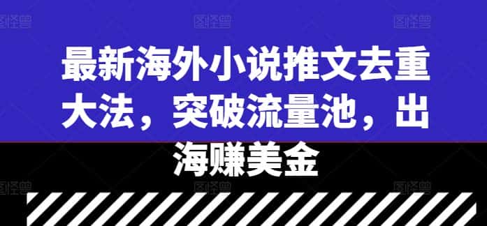 最新海外小说推文去重大法，突破流量池，出海赚美金-优优云创