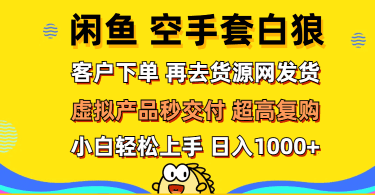 （12589期）闲鱼空手套白狼 客户下单 再去货源网发货 秒交付 高复购 轻松上手 日入…-优优云创