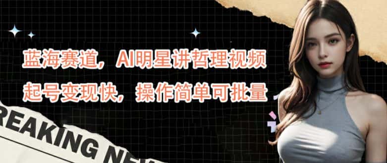 蓝海赛道，AI明星讲哲理视频，起号变现快，操作简单可批量-优优云创网