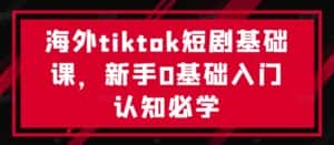 海外tiktok短剧基础课，新手0基础入门认知必学-优优云创