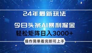 （12621期）24年今日头条最新暴利掘金玩法，动手不动脑，简单易上手。轻松矩阵实现…-副业吧