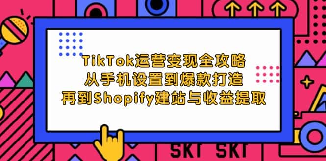 （12622期）TikTok运营变现全攻略：从手机设置到爆款打造，再到Shopify建站与收益提取-副业吧