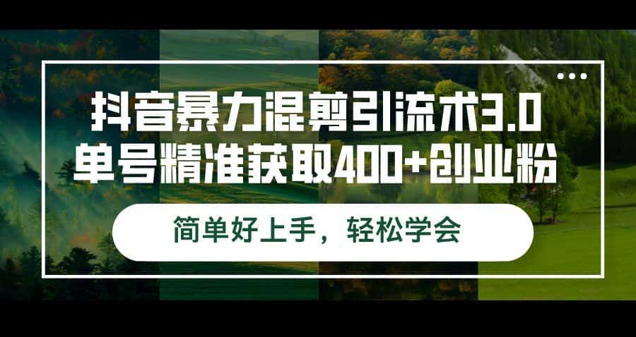 （12630期）抖音暴力混剪引流术3.0单号精准获取400+创业粉简单好上手，轻松学会-优优云创