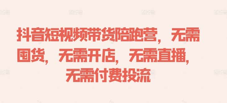 抖音短视频带货陪跑营，无需囤货、无需开店、无需直播,无需付费投流-优优云创