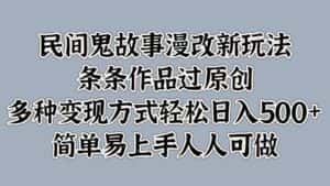 民间鬼故事漫改新玩法，条条作品过原创，多种变现方式轻松日入500+简单易上手人人可做-优优云创