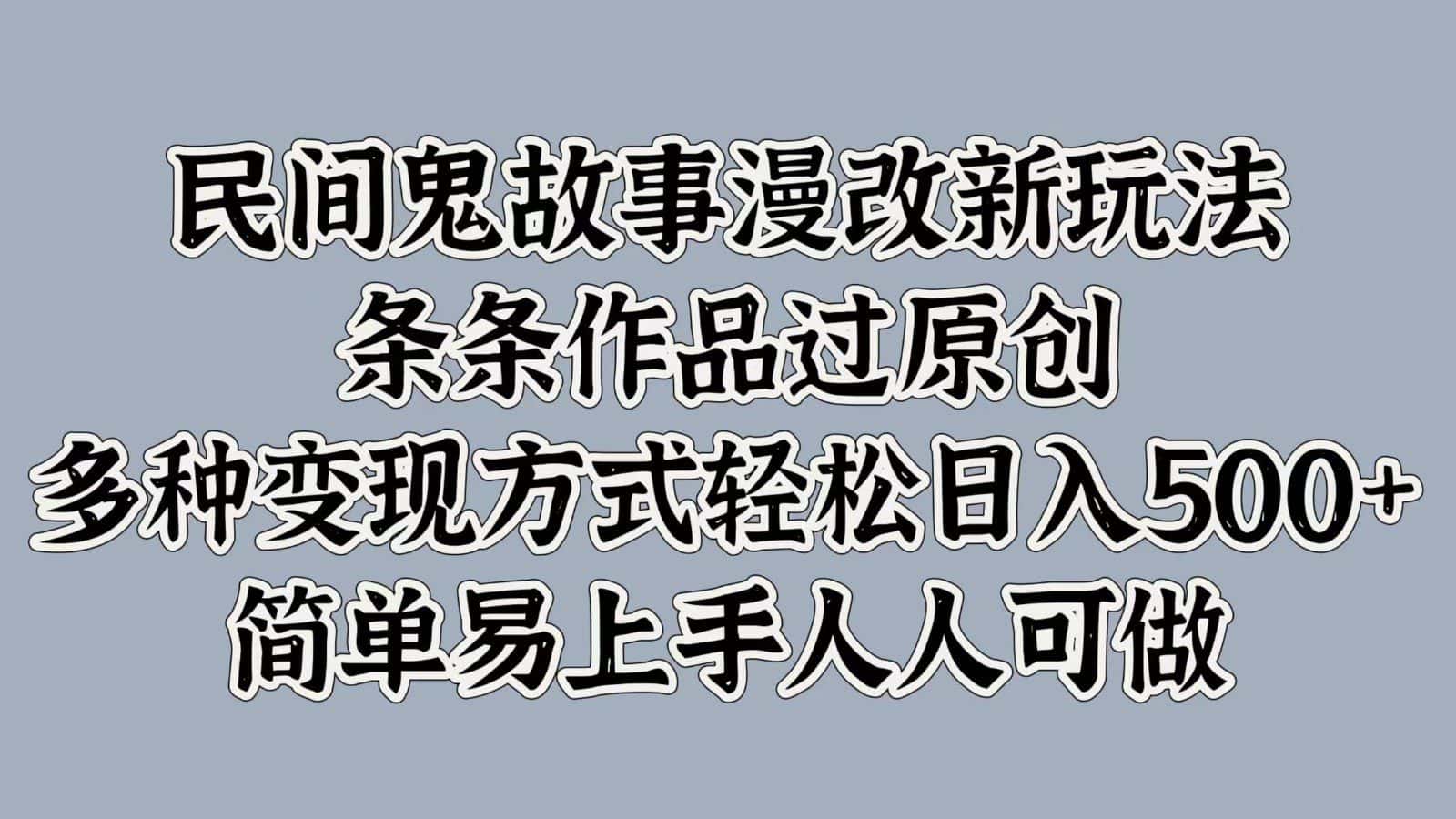 民间鬼故事漫改新玩法，条条作品过原创，多种变现方式轻松日入500+简单易上手人人可做-优优云创