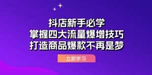 （12631期）抖店新手必学：掌握四大流量爆增技巧，打造商品爆款不再是梦-优优云创