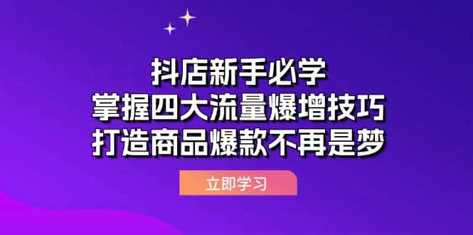 （12631期）抖店新手必学：掌握四大流量爆增技巧，打造商品爆款不再是梦-优优云创