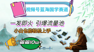 （12636期）视频号蓝海国学赛道，一发即火，引爆流量池，小白也能轻松上手，月入过万-优优云创