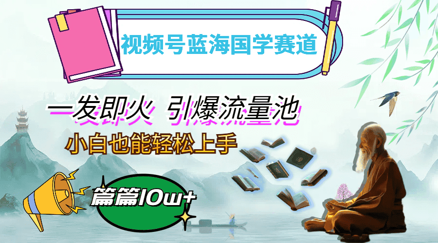 （12636期）视频号蓝海国学赛道，一发即火，引爆流量池，小白也能轻松上手，月入过万-优优云创