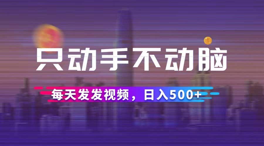 （12638期）只动手不动脑，每天发发视频，日入500+-优优云创网