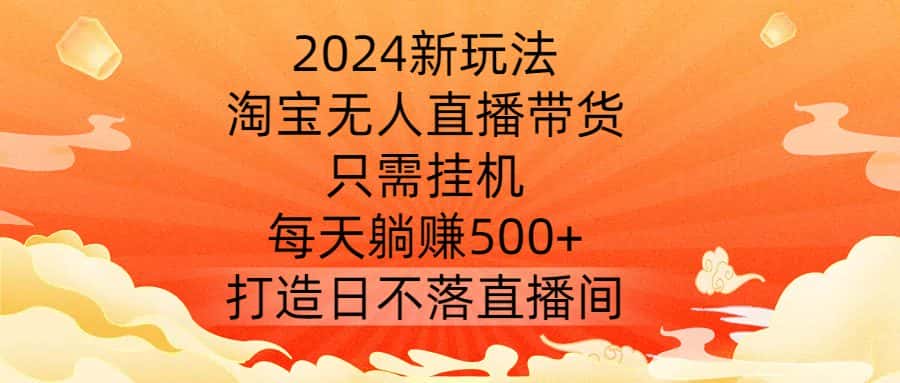 2024新玩法,淘宝无人直播带货,只需挂机,每天躺赚500+ 打造日不落直播间-副业吧