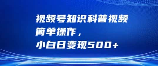 视频号知识科普视频,简单操作,小白日变现500+-副业吧
